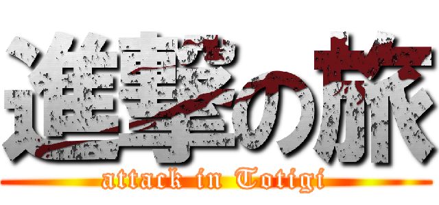 進撃の旅 (attack in Totigi)