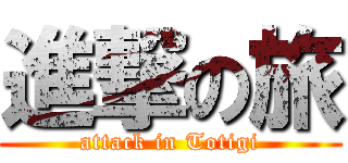 進撃の旅 (attack in Totigi)
