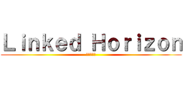 Ｌｉｎｋｅｄ Ｈｏｒｉｚｏｎ (進撃の軌跡)