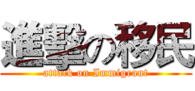 進擊の移民 (attack on Immigrant)