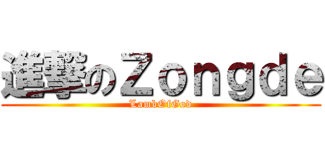 進撃のＺｏｎｇｄｅ (LambOfGod)