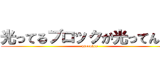 光ってるブロックが光ってんのよ (hiroukin)