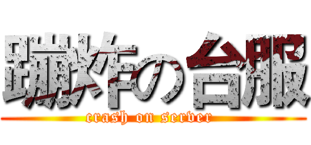 蹦炸の台服 (crash on server )