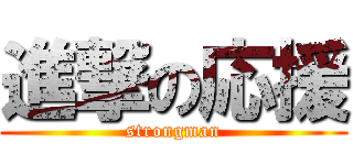 進撃の応援 (strongman)