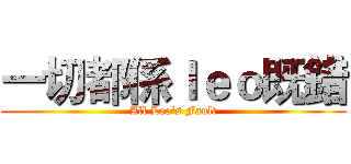 一切都係ｌｅｏ既錯 (All Leo's Fault)