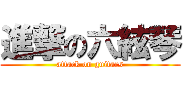 進撃の六絃琴 (attack on guitars)