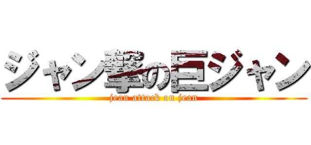 ジャン撃の巨ジャン (jean attack on jean)