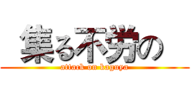   集る不労の    (attack on kaguya)