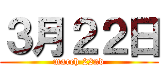 ３月２２日 (march 22nd)