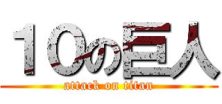 １０の巨人 (attack on titan)