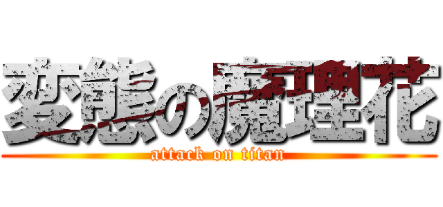 変態の魔理花 (attack on titan)