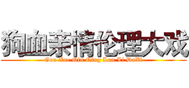 狗血亲情伦理大戏 (Gou Xue Qin Qing Lun Li DaXi)