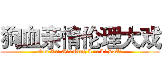 狗血亲情伦理大戏 (Gou Xue Qin Qing Lun Li DaXi)