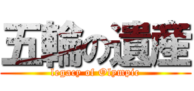 五輪の遺産 (legacy of Olympic)