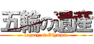 五輪の遺産 (legacy of Olympic)