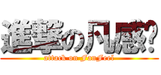 進撃の凡感觉 (attack on FanFeel)