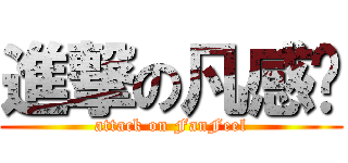 進撃の凡感觉 (attack on FanFeel)