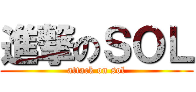 進撃のＳＯＬ (attack on sol)