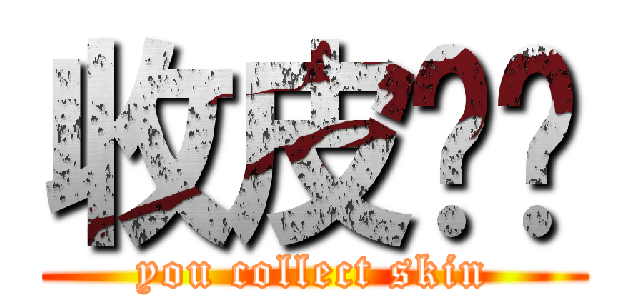 收皮啦你 (you collect skin)