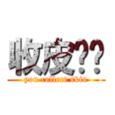 收皮啦你 (you collect skin)