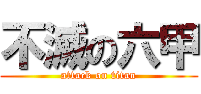 不滅の六甲 (attack on titan)