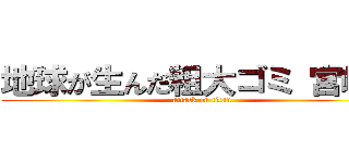 地球が生んだ粗大ゴミ 宮崎連 (attack on titan)