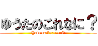 ゆうたのこれなに？ (Yuta no korenani?)