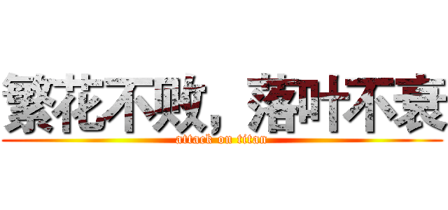 繁花不败，落叶不衰 (attack on titan)