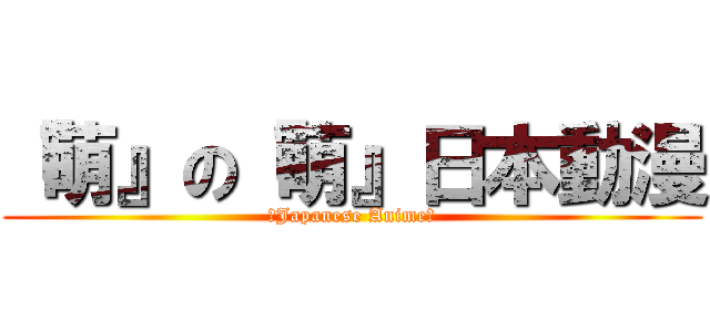 『萌』の『萌』日本動漫 (【Japanese Anime】)