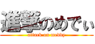 進撃のめでぃ (attack on meddy)