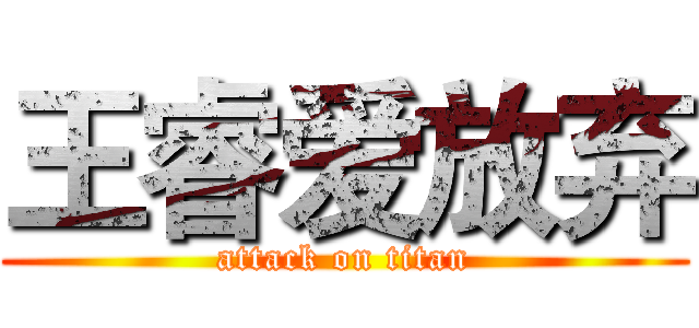 王睿爱放弃 (attack on titan)