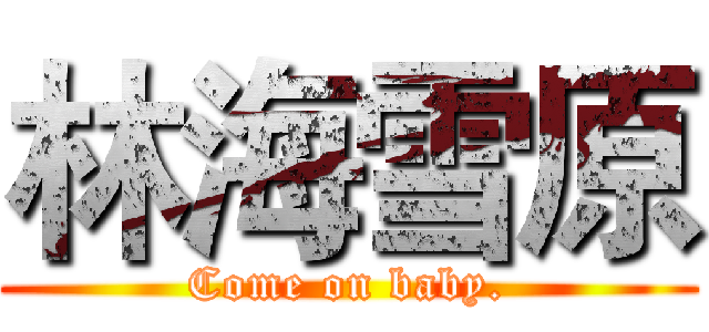 林海雪原 (Come on baby.)