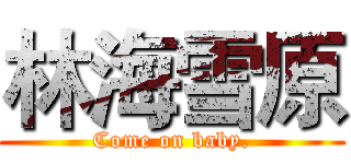 林海雪原 (Come on baby.)