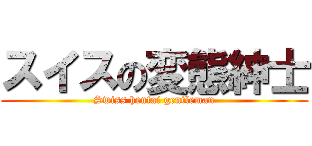 スイスの変態紳士 (Swiss hentai gentleman)