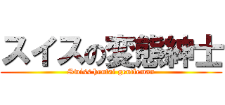 スイスの変態紳士 (Swiss hentai gentleman)