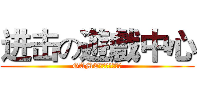进击の遊戲中心 (GAME　ＣＥＮＴＲＥ)