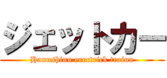 ジェットカー (Hannshinn erectrick trainn)