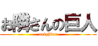 お隣さんの巨人 (neighbor)