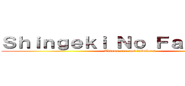 Ｓｈｉｎｇｅｋｉ Ｎｏ Ｆａｂｕｌｏｕｓ (Titans are not fabulous.)