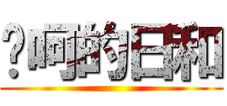 喔呵的日和 ()