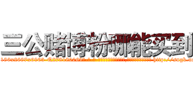 三公赌博粉哪能买到 (三公赌博粉哪能买到【电-186x2687x6963-Q278180069元-吉-药-业】我们做的是长期生意,靠的是老客户长期支持 http://sngk.net/xhJ5tu
)