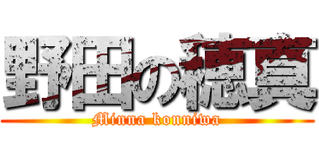 野田の穂真 (Minna konniwa)