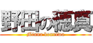 野田の穂真 (Minna konniwa)