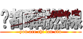 你都黐撚線 (you are chi lan sin)