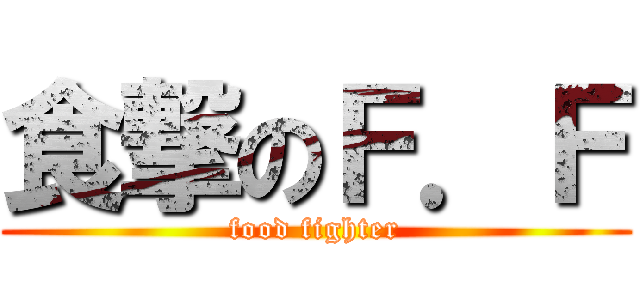 食撃のＦ．Ｆ (food fighter)