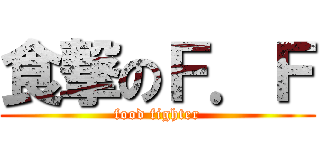 食撃のＦ．Ｆ (food fighter)