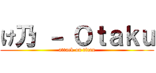 け乃 － Ｏｔａｋｕ (attack on titan)