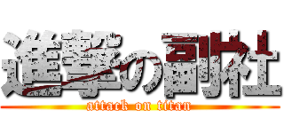 進撃の副社 (attack on titan)