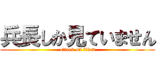 兵長しか見ていません (attack on titan)