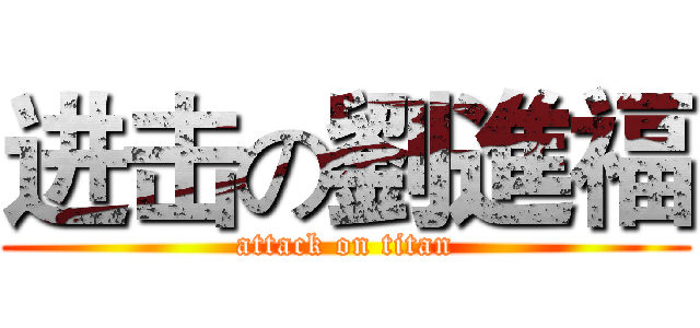 进击の劉進福 (attack on titan)